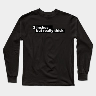 2 inches but really thick Long Sleeve T-Shirt